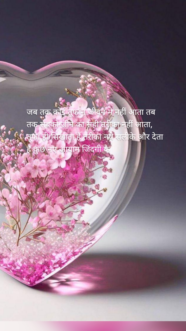 जब तक कोई तूफान जीवन मे नहीं आता तब तक सबको जीने का सही तरीका नहीं आता, तूफां ही सिखाता है तरीका नये सलीके और देता है कुछ नए आयाम जिंदगी के 