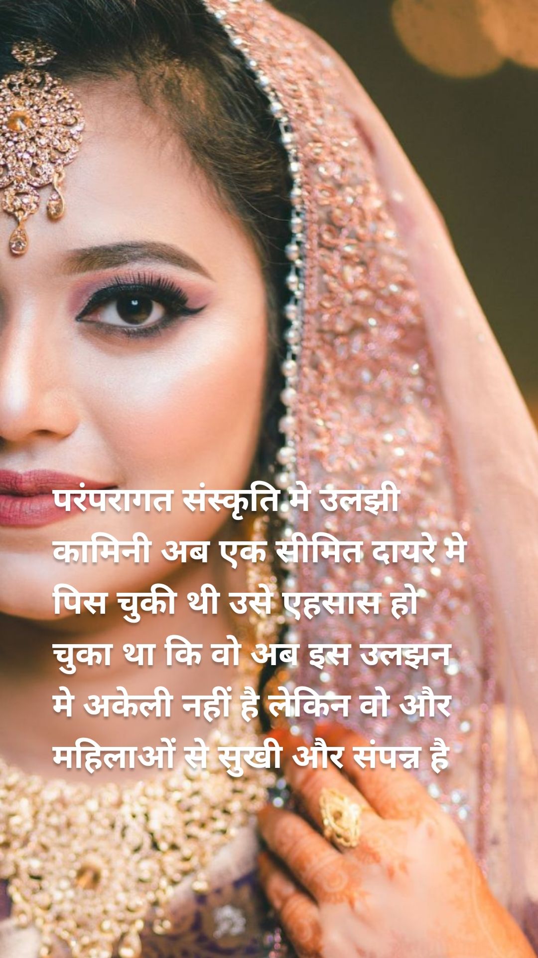 परंपरागत संस्कृति मे उलझी कामिनी अब एक सीमित दायरे मे पिस चुकी थी उसे एहसास हो चुका था कि वो अब इस उलझन मे अकेली नहीं है लेकिन वो और महिलाओं से सुखी और संपन्न है 